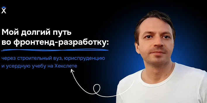Мой долгий путь во фронтенд-разработку: через строительный вуз, юриспруденцию и усердную учебу на Хекслете — история выпускника
