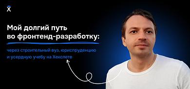 Мой долгий путь во фронтенд-разработку: через строительный вуз, юриспруденцию и усердную учебу на Хекслете