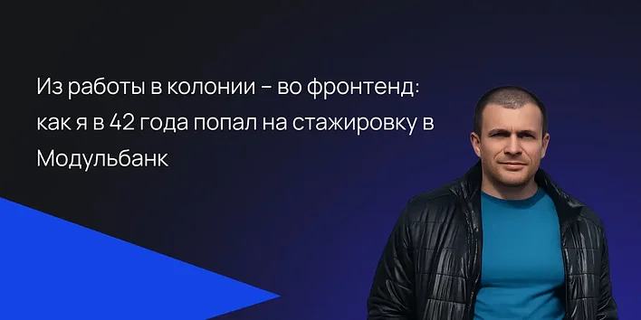 Из работы в колонии – во фронтенд: как я в 42 года попал на стажировку в Модульбанк — история выпускника