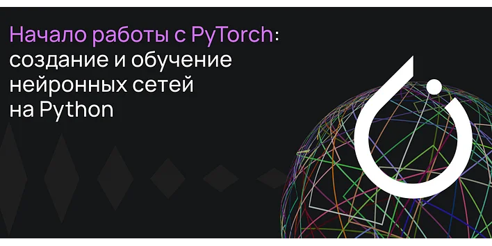 Начало работы с PyTorch: создание и обучение нейронных сетей на Python