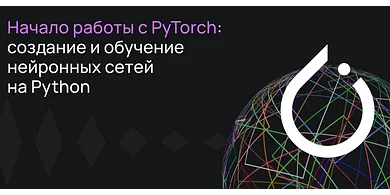 Начало работы с PyTorch: создание и обучение нейронных сетей на Python