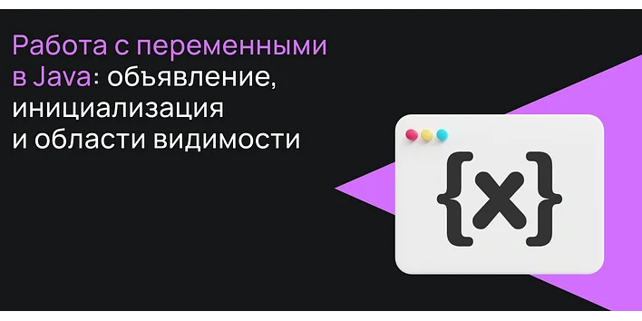 Работа с переменными в Java: объявление, инициализация и области видимости