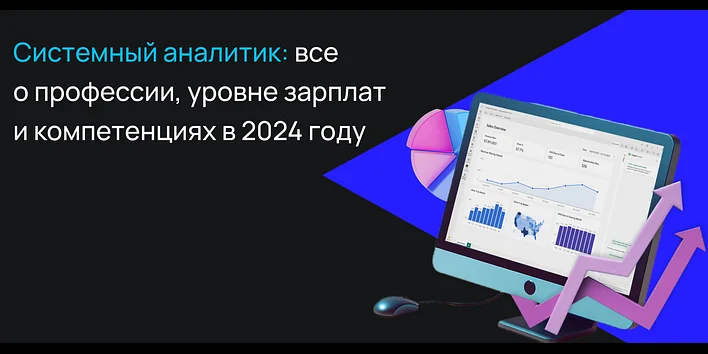 Системный аналитик: все о профессии, уровне зарплат и компетенциях в 2024 году