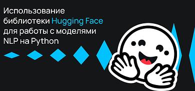 Использование библиотеки Hugging Face для работы с моделями NLP на Python
