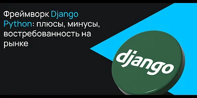 Фреймворк Django Python: плюсы, минусы, востребованность на рынке