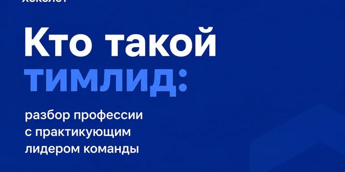 Кто такой тимлид: разбор профессии с практикующим лидером команды